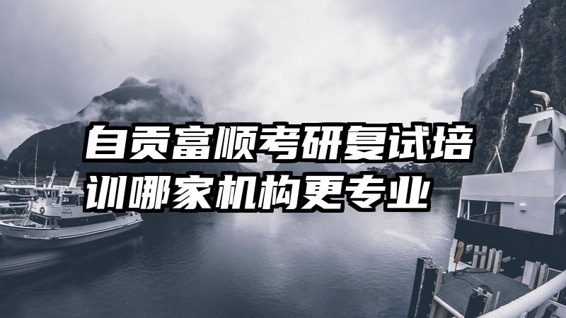 自贡富顺考研复试培训哪家机构更专业