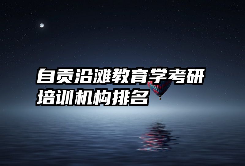 自贡沿滩教育学考研培训机构排名