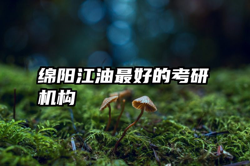 绵阳江油最好的考研机构