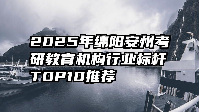 2025年绵阳安州考研教育机构行业标杆TOP10推荐