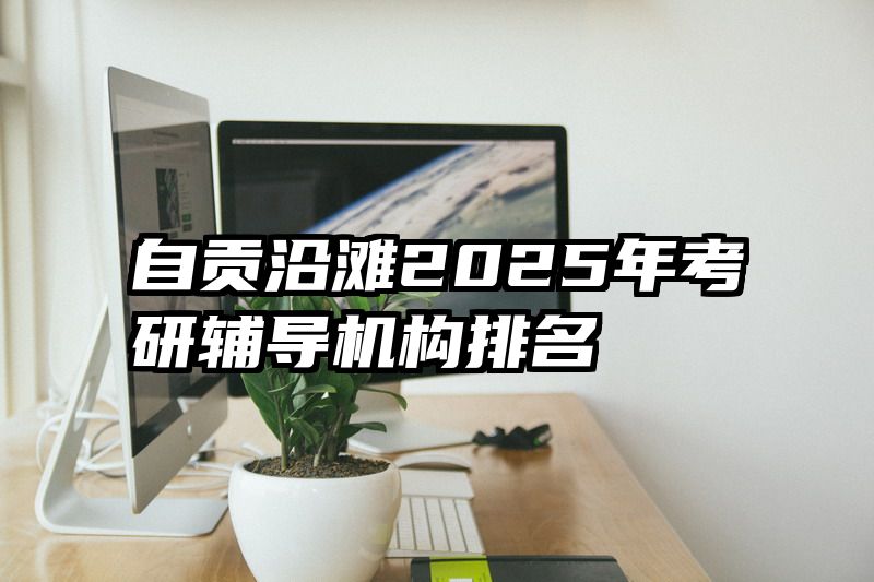 自贡沿滩2025年考研辅导机构排名