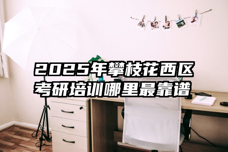 2025年攀枝花西区考研培训哪里最靠谱