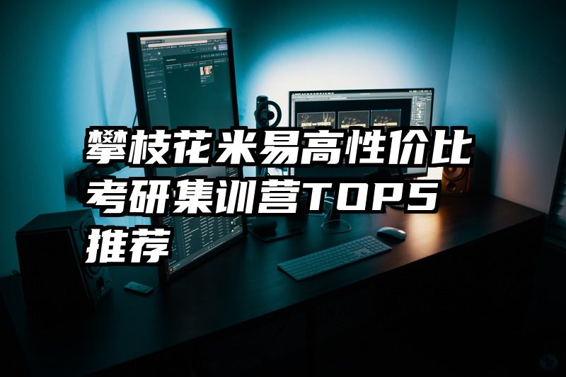 攀枝花米易高性价比考研集训营TOP5推荐