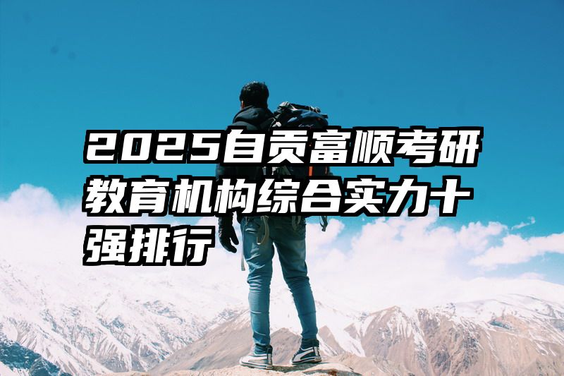 2025自贡富顺考研教育机构综合实力十强排行