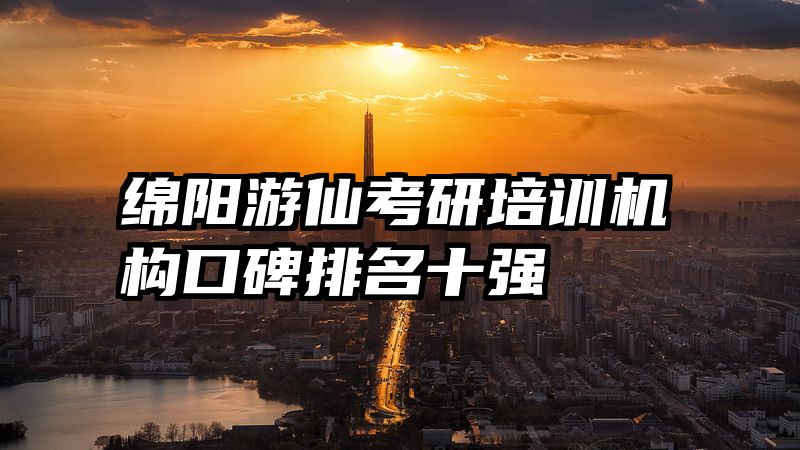 绵阳游仙考研培训机构口碑排名十强