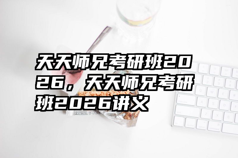 天天师兄考研班2026，天天师兄考研班2026讲义