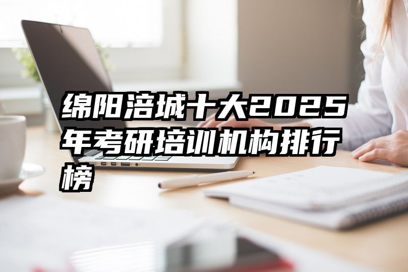 绵阳涪城十大2025年考研培训机构排行榜