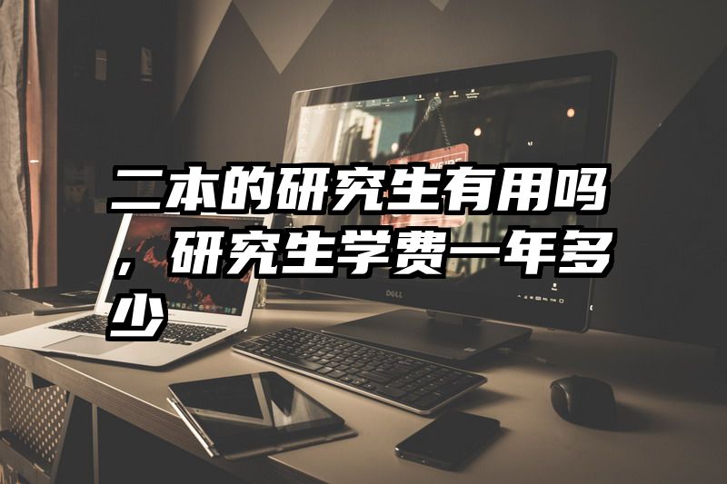 二本的研究生有用吗，研究生学费一年多少