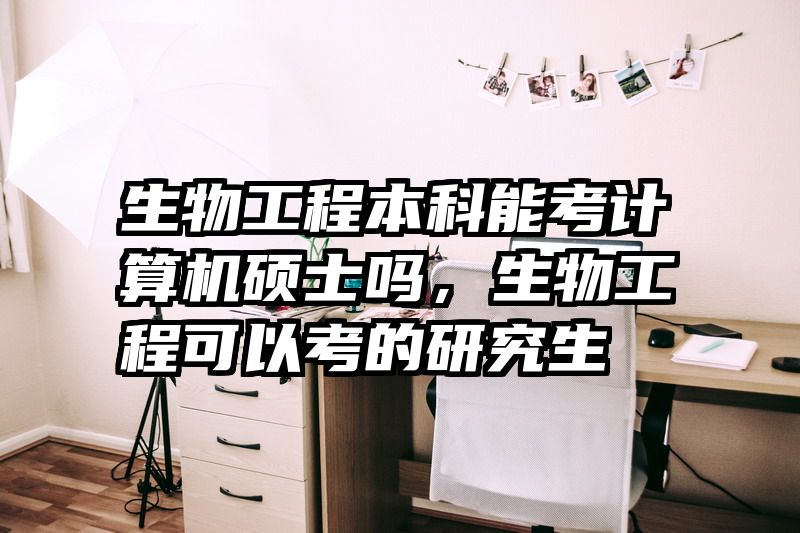 生物工程本科能考计算机硕士吗，生物工程可以考的研究生