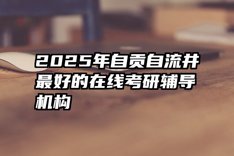 2025年自贡自流井最好的在线考研辅导机构