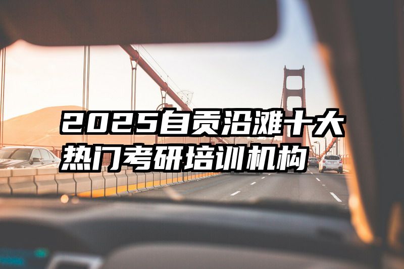 2025自贡沿滩十大热门考研培训机构