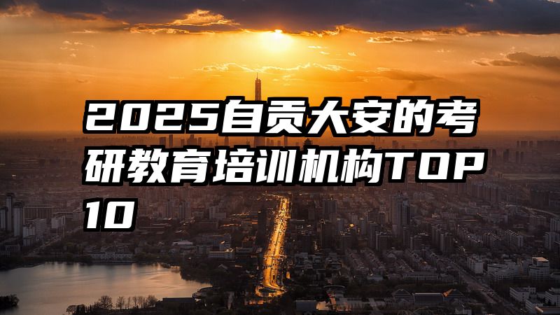 2025自贡大安的考研教育培训机构TOP10