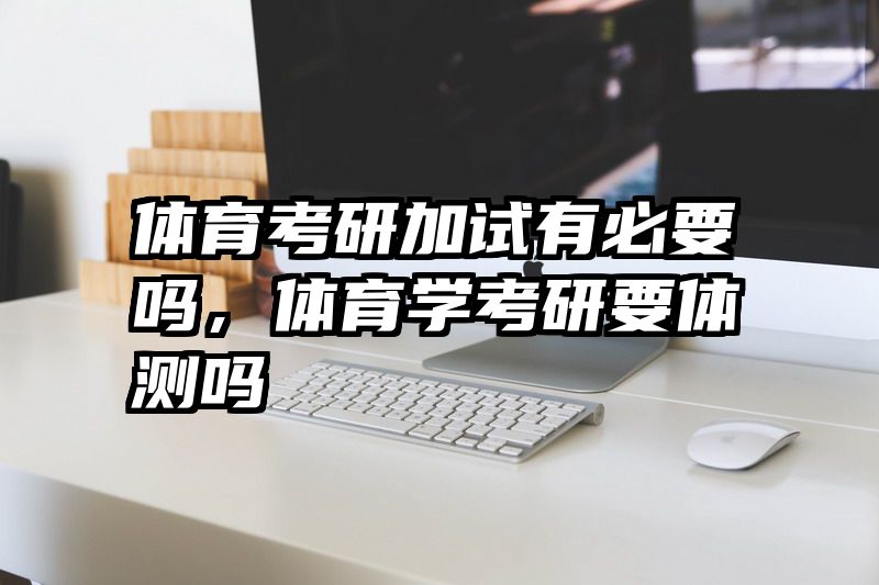 体育考研加试有必要吗，体育学考研要体测吗