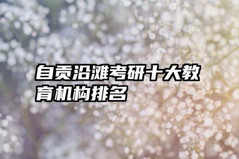 自贡沿滩考研十大教育机构排名
