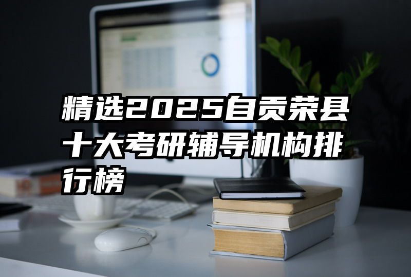 精选2025自贡荣县十大考研辅导机构排行榜