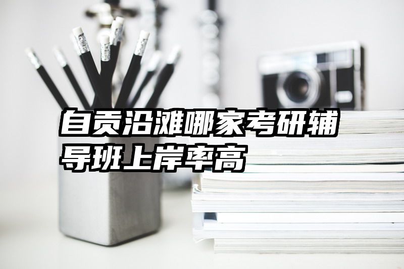 自贡沿滩哪家考研辅导班上岸率高