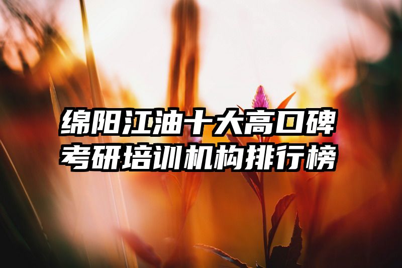 绵阳江油十大高口碑考研培训机构排行榜