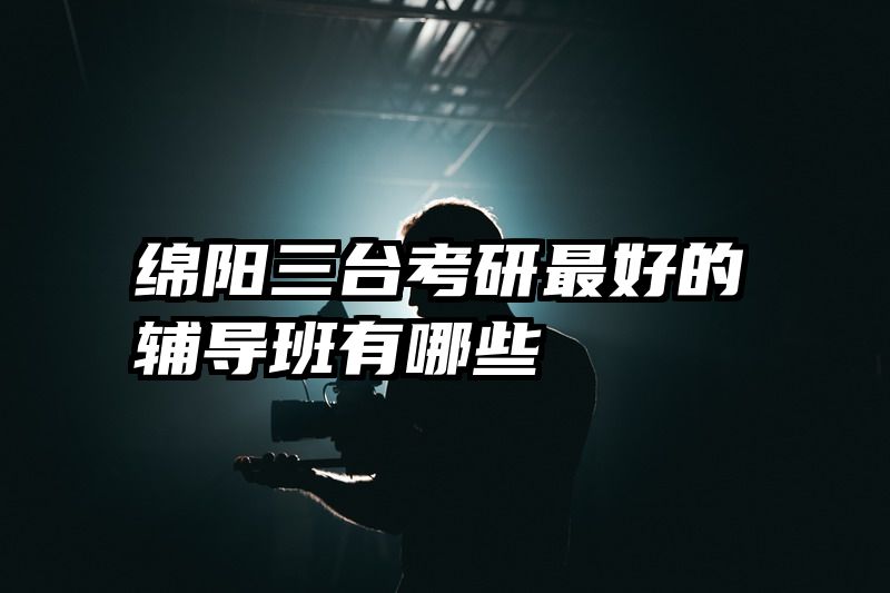 绵阳三台考研最好的辅导班有哪些