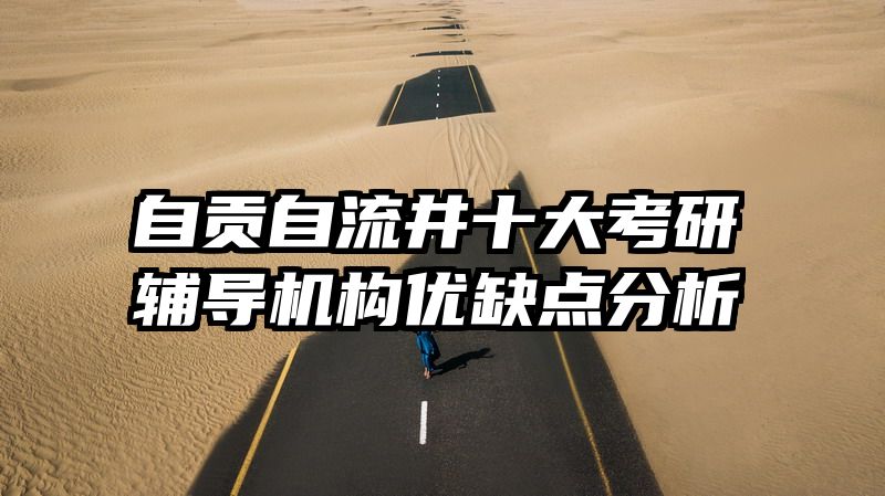 自贡自流井十大考研辅导机构优缺点分析
