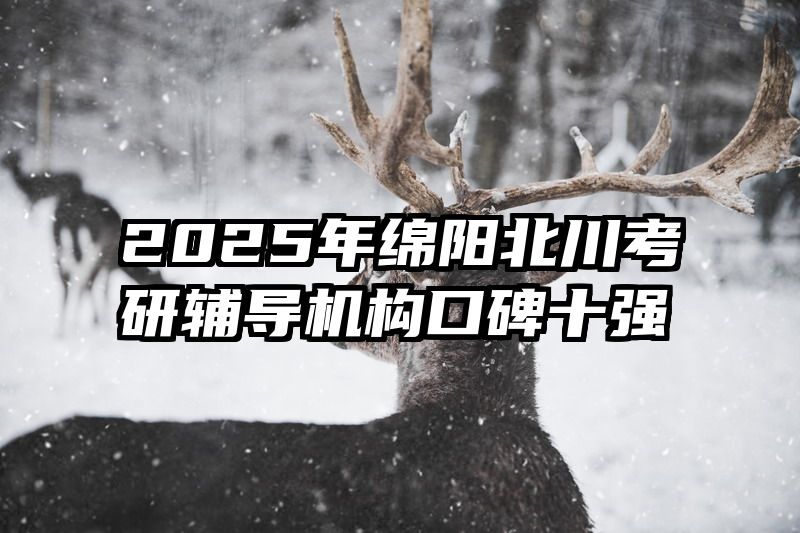 2025年绵阳北川考研辅导机构口碑十强