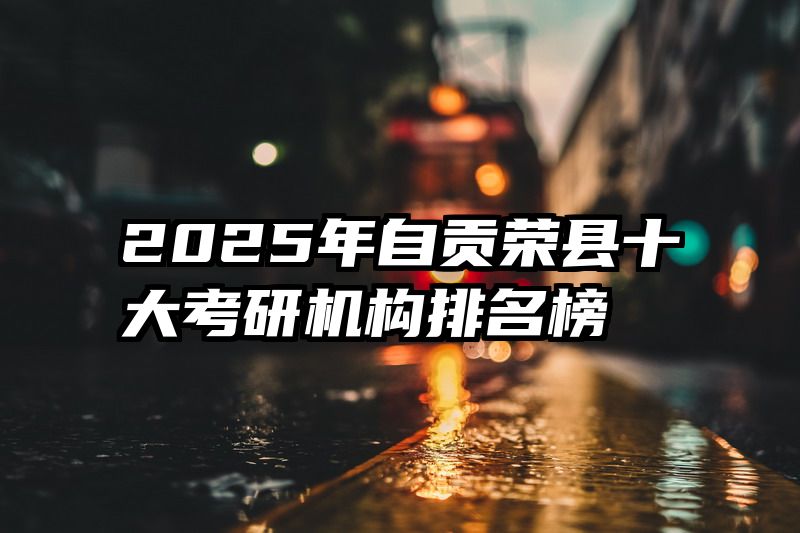 2025年自贡荣县十大考研机构排名榜