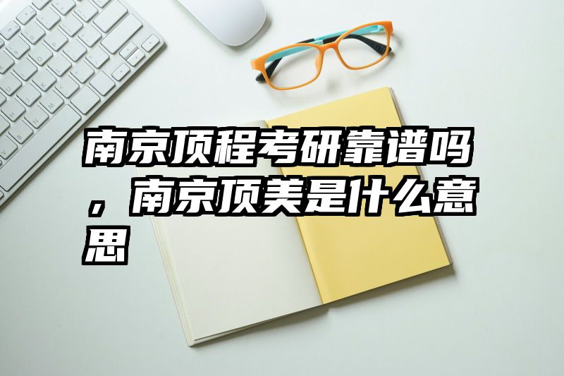 南京顶程考研靠谱吗，南京顶美是什么意思