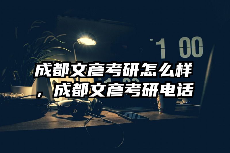 成都文彦考研怎么样，成都文彦考研电话