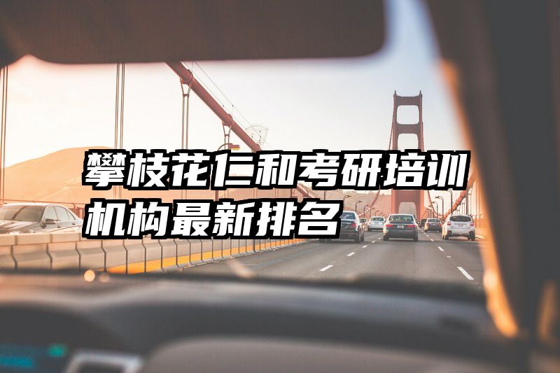攀枝花仁和考研培训机构最新排名