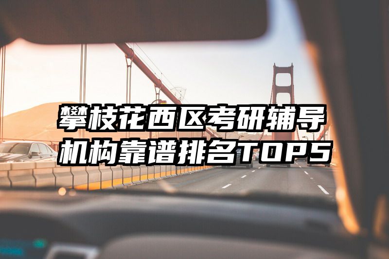 攀枝花西区考研辅导机构靠谱排名TOP5
