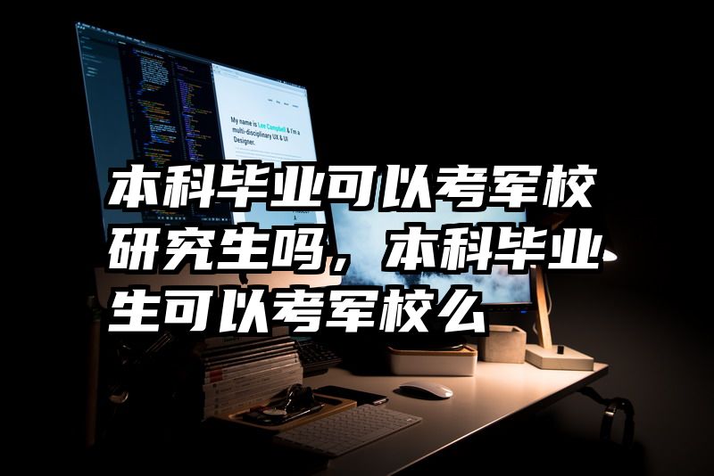 本科毕业可以考军校研究生吗，本科毕业生可以考军校么