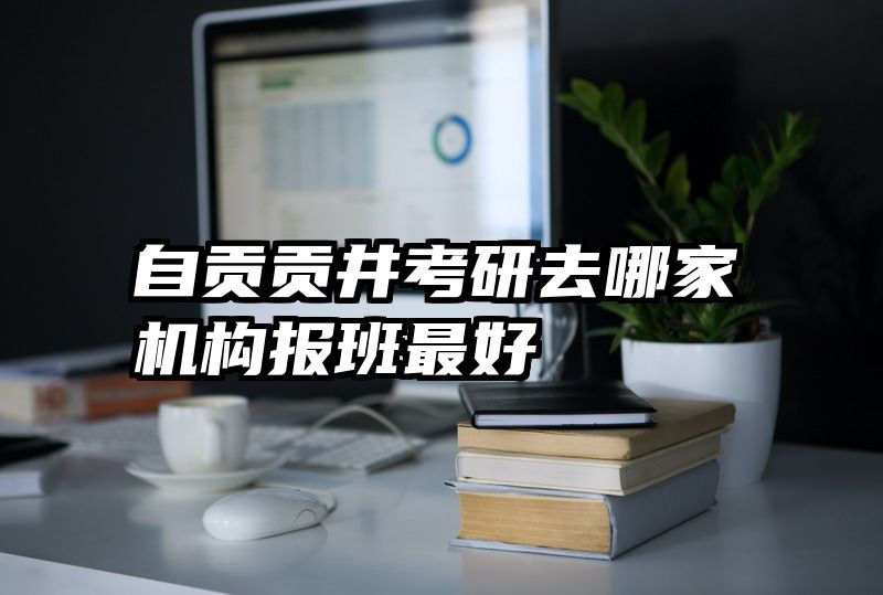 自贡贡井考研去哪家机构报班最好