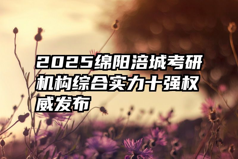 2025绵阳涪城考研机构综合实力十强权威发布