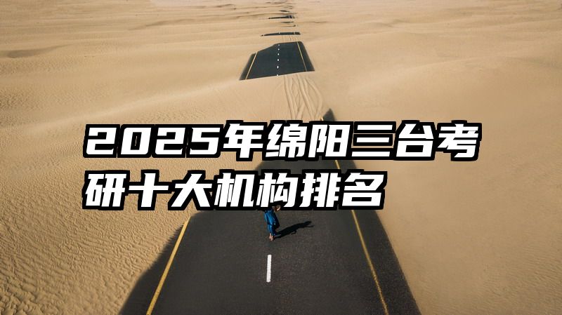2025年绵阳三台考研十大机构排名