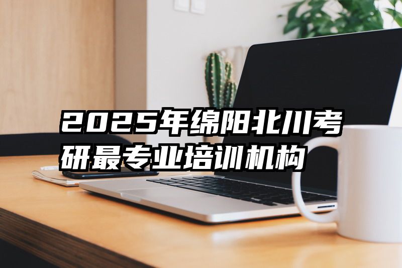 2025年绵阳北川考研最专业培训机构