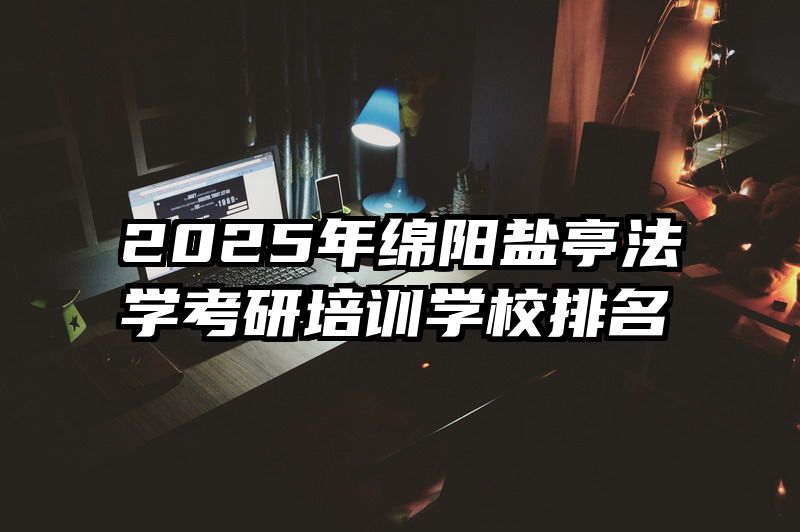 2025年绵阳盐亭法学考研培训学校排名