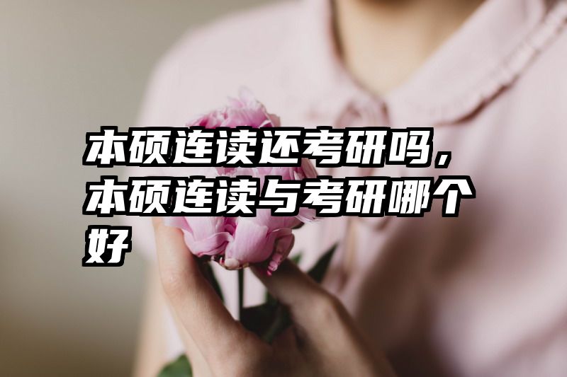 本硕连读还考研吗，本硕连读与考研哪个好