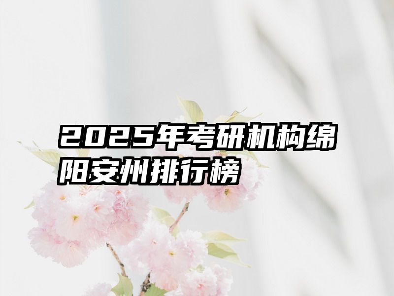 2025年考研机构绵阳安州排行榜