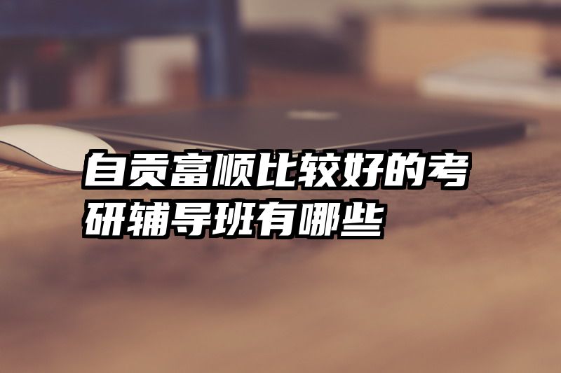 自贡富顺比较好的考研辅导班有哪些