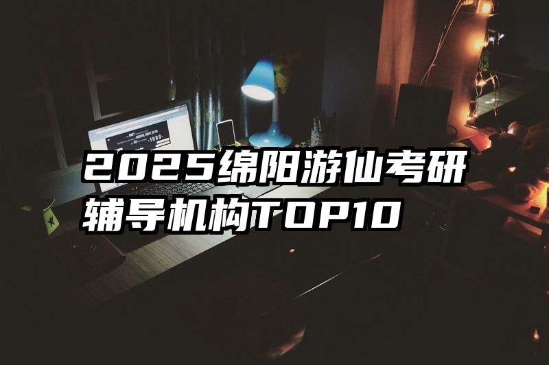 2025绵阳游仙考研辅导机构TOP10