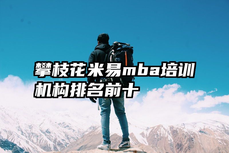 攀枝花米易mba培训机构排名前十