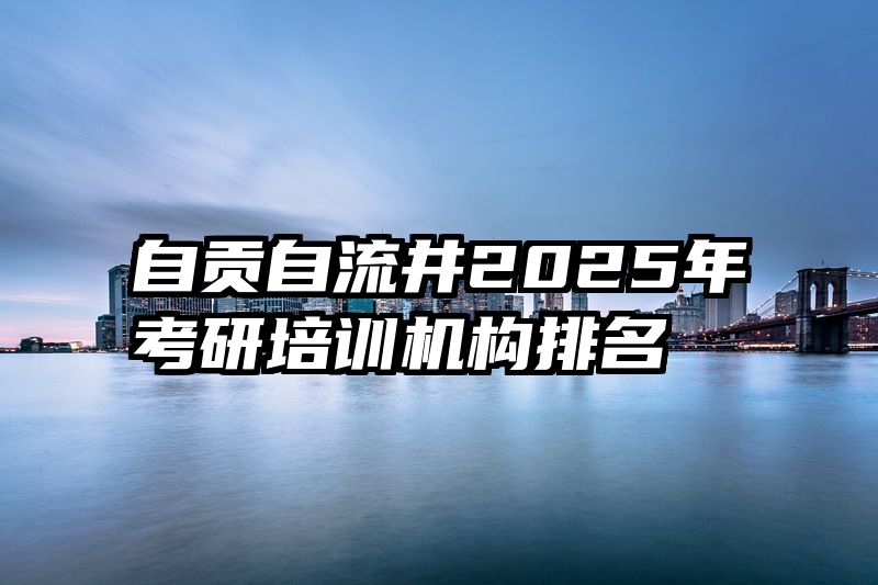 自贡自流井2025年考研培训机构排名