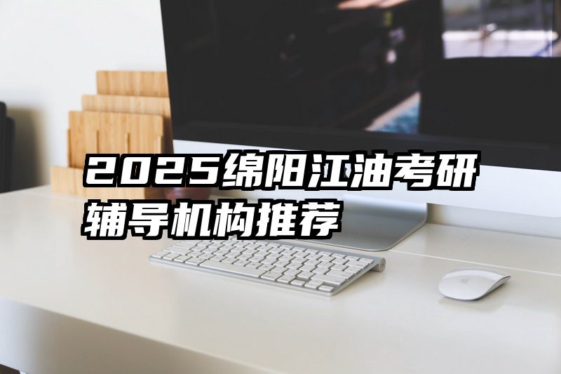 2025绵阳江油考研辅导机构推荐