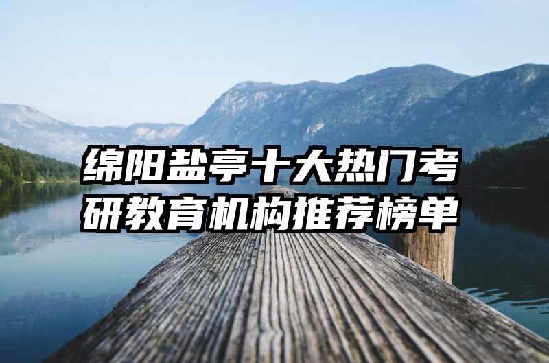 绵阳盐亭十大热门考研教育机构推荐榜单