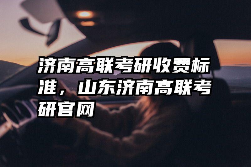 济南高联考研收费标准，山东济南高联考研官网