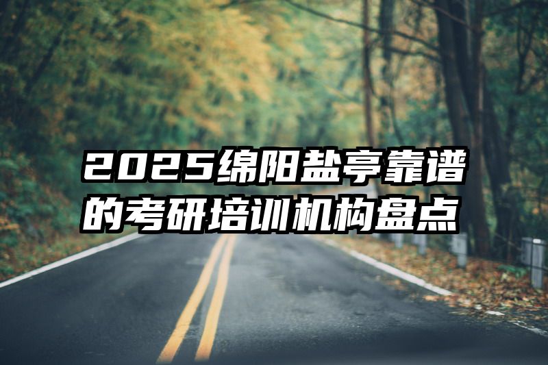 2025绵阳盐亭靠谱的考研培训机构盘点