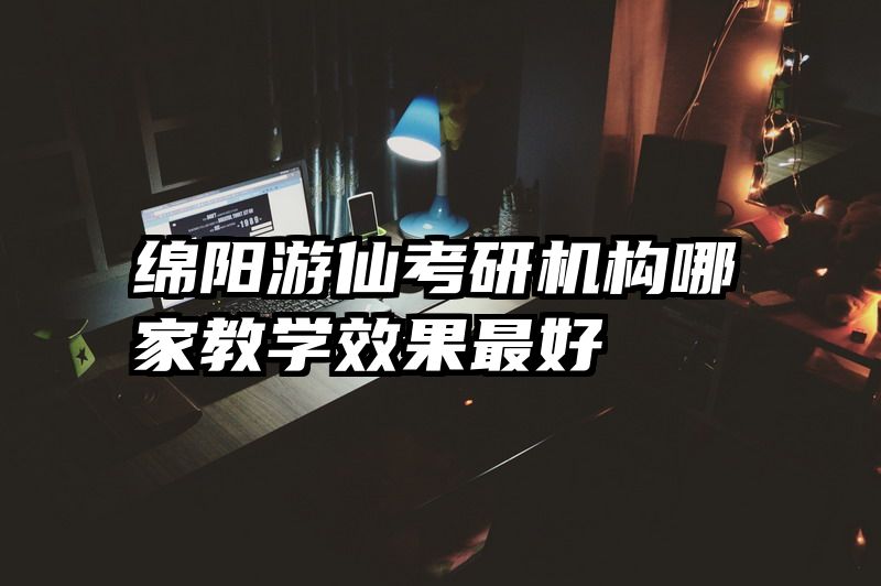 绵阳游仙考研机构哪家教学效果最好