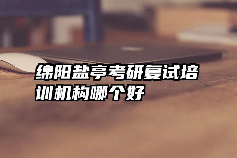 绵阳盐亭考研复试培训机构哪个好