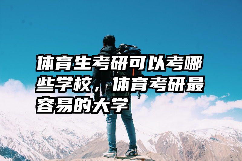体育生考研可以考哪些学校，体育考研最容易的大学