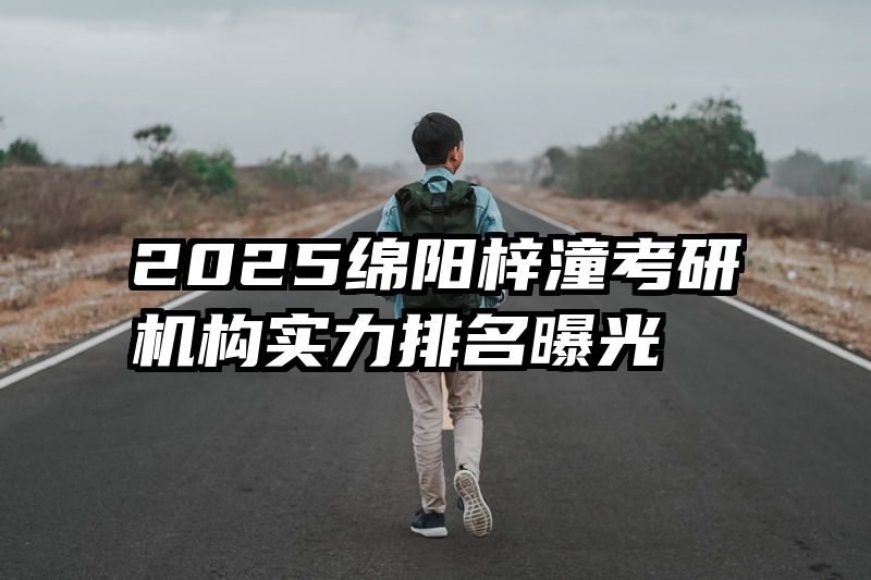 2025绵阳梓潼考研机构实力排名曝光