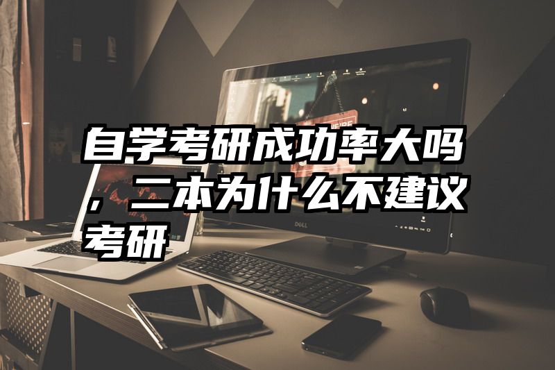 自学考研成功率大吗，二本为什么不建议考研